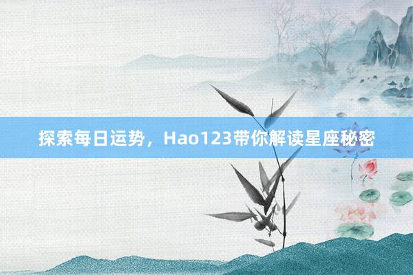 探索每日运势，Hao123带你解读星座秘密