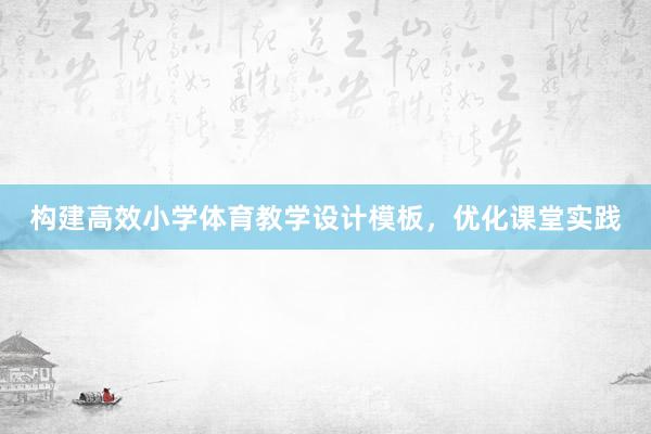 构建高效小学体育教学设计模板，优化课堂实践