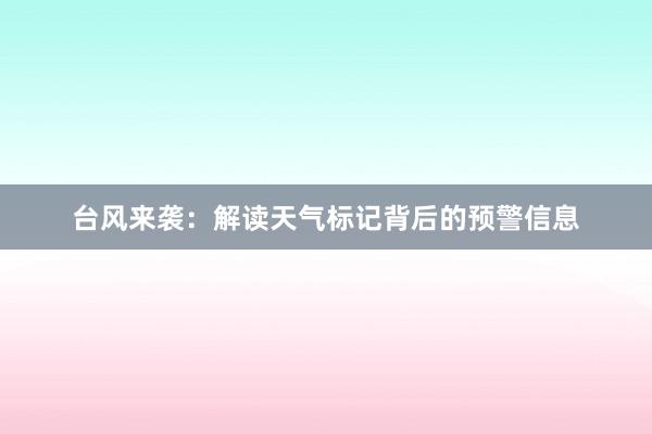 台风来袭：解读天气标记背后的预警信息